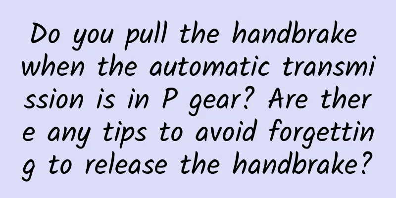 Do you pull the handbrake when the automatic transmission is in P gear? Are there any tips to avoid forgetting to release the handbrake?