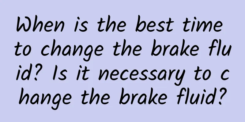 When is the best time to change the brake fluid? Is it necessary to change the brake fluid?