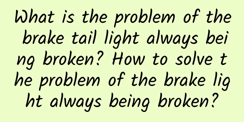 What is the problem of the brake tail light always being broken? How to solve the problem of the brake light always being broken?
