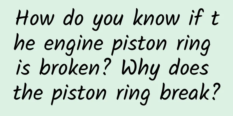How do you know if the engine piston ring is broken? Why does the piston ring break?
