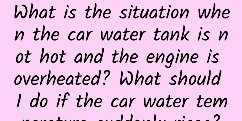 What is the situation when the car water tank is not hot and the engine is overheated? What should I do if the car water temperature suddenly rises?