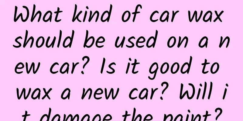 What kind of car wax should be used on a new car? Is it good to wax a new car? Will it damage the paint?