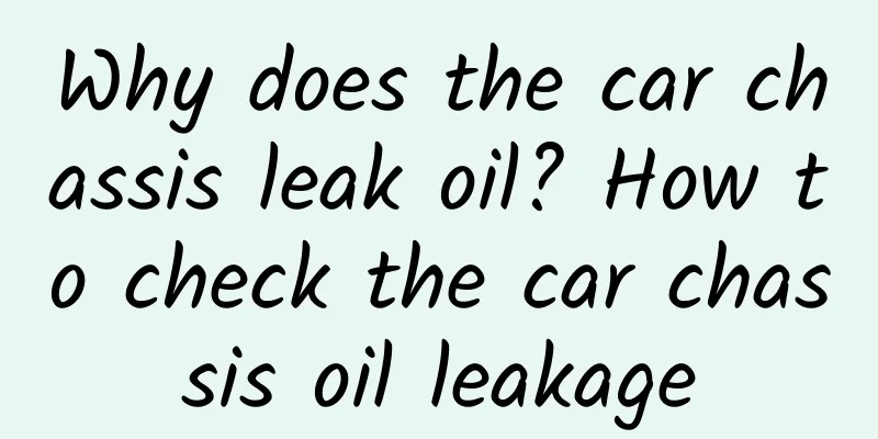 Why does the car chassis leak oil? How to check the car chassis oil leakage