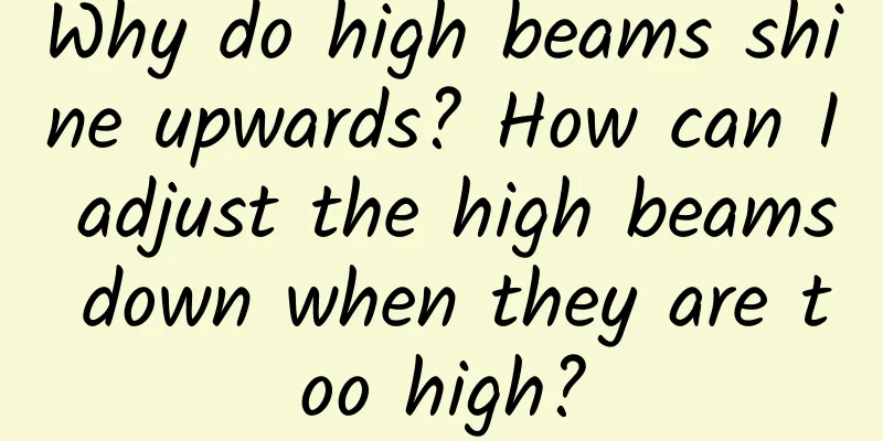 Why do high beams shine upwards? How can I adjust the high beams down when they are too high?