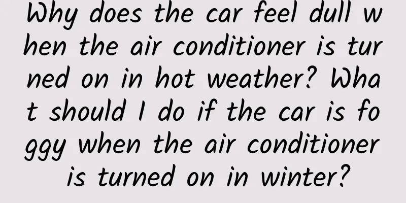 Why does the car feel dull when the air conditioner is turned on in hot weather? What should I do if the car is foggy when the air conditioner is turned on in winter?