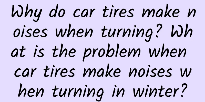 Why do car tires make noises when turning? What is the problem when car tires make noises when turning in winter?