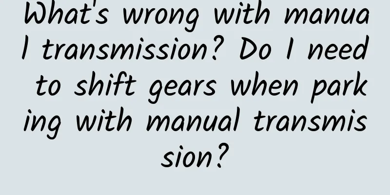 What's wrong with manual transmission? Do I need to shift gears when parking with manual transmission?
