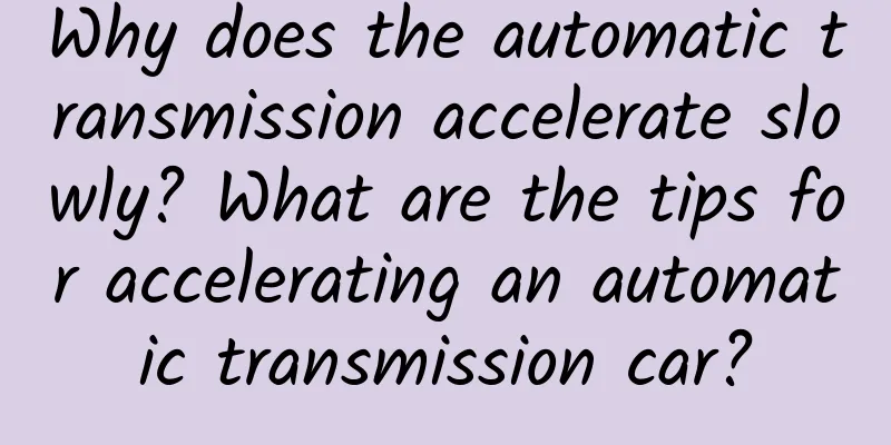 Why does the automatic transmission accelerate slowly? What are the tips for accelerating an automatic transmission car?
