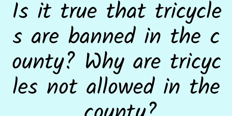 Is it true that tricycles are banned in the county? Why are tricycles not allowed in the county?