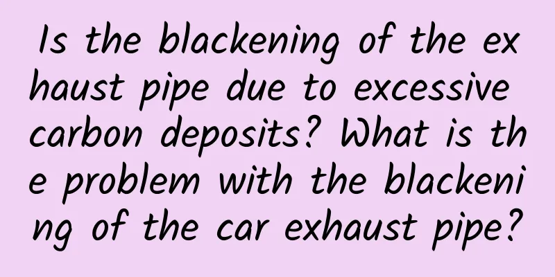 Is the blackening of the exhaust pipe due to excessive carbon deposits? What is the problem with the blackening of the car exhaust pipe?