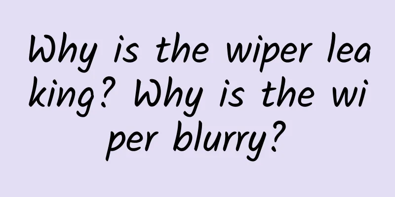 Why is the wiper leaking? Why is the wiper blurry?