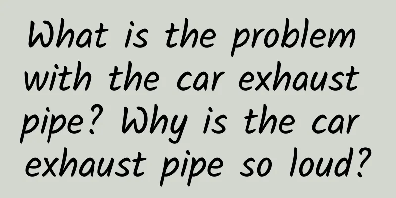 What is the problem with the car exhaust pipe? Why is the car exhaust pipe so loud?