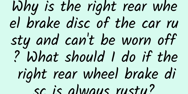 Why is the right rear wheel brake disc of the car rusty and can't be worn off? What should I do if the right rear wheel brake disc is always rusty?