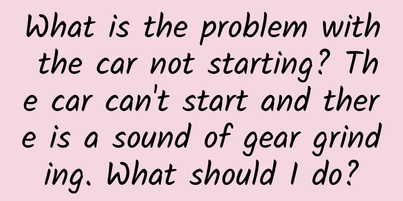 What is the problem with the car not starting? The car can't start and there is a sound of gear grinding. What should I do?