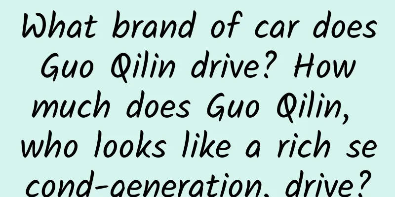 What brand of car does Guo Qilin drive? How much does Guo Qilin, who looks like a rich second-generation, drive?