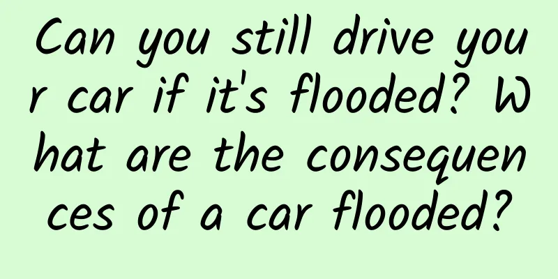 Can you still drive your car if it's flooded? What are the consequences of a car flooded?