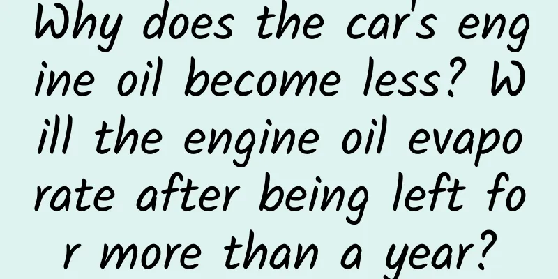 Why does the car's engine oil become less? Will the engine oil evaporate after being left for more than a year?