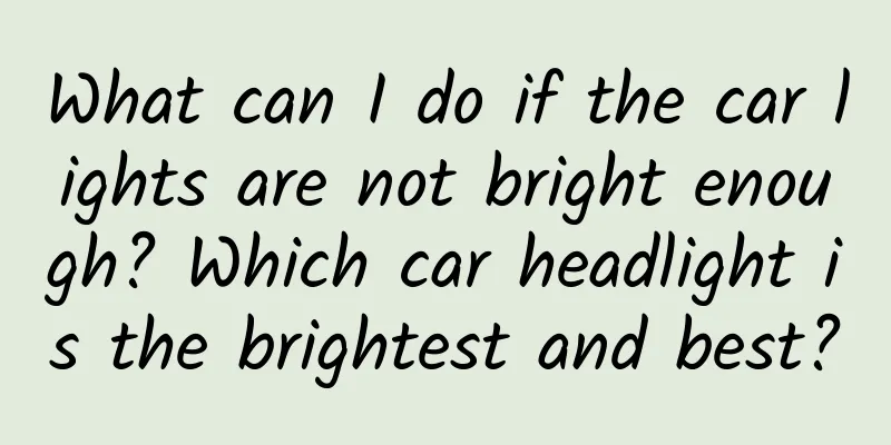 What can I do if the car lights are not bright enough? Which car headlight is the brightest and best?