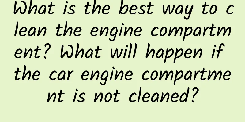 What is the best way to clean the engine compartment? What will happen if the car engine compartment is not cleaned?