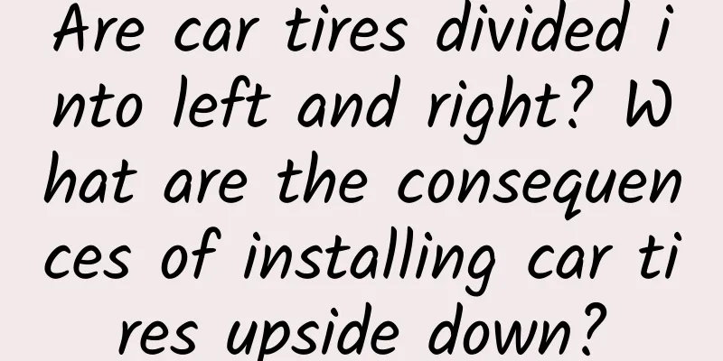 Are car tires divided into left and right? What are the consequences of installing car tires upside down?