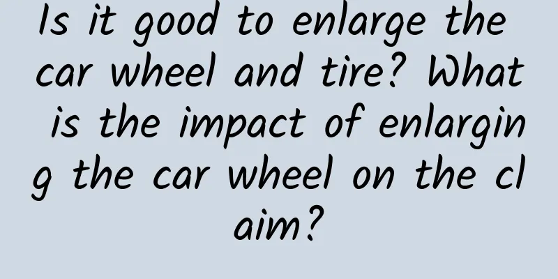 Is it good to enlarge the car wheel and tire? What is the impact of enlarging the car wheel on the claim?