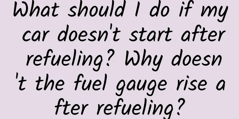 What should I do if my car doesn't start after refueling? Why doesn't the fuel gauge rise after refueling?