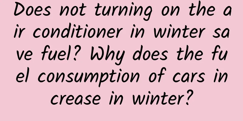 Does not turning on the air conditioner in winter save fuel? Why does the fuel consumption of cars increase in winter?