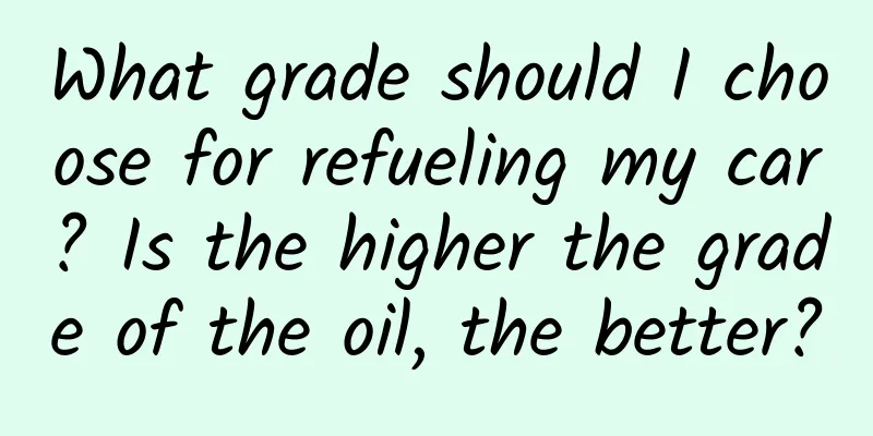 What grade should I choose for refueling my car? Is the higher the grade of the oil, the better?