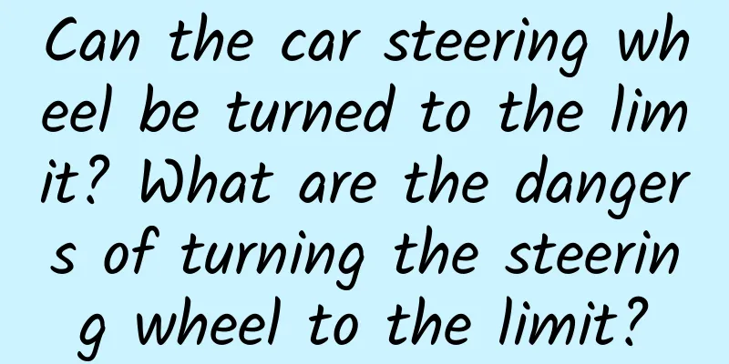 Can the car steering wheel be turned to the limit? What are the dangers of turning the steering wheel to the limit?