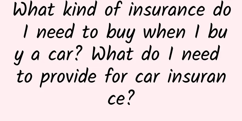 What kind of insurance do I need to buy when I buy a car? What do I need to provide for car insurance?