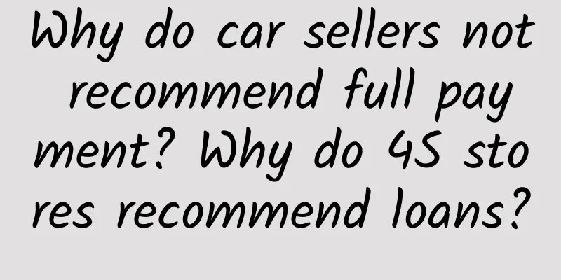 Why do car sellers not recommend full payment? Why do 4S stores recommend loans?