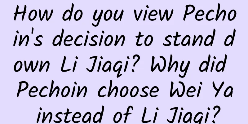 How do you view Pechoin's decision to stand down Li Jiaqi? Why did Pechoin choose Wei Ya instead of Li Jiaqi?