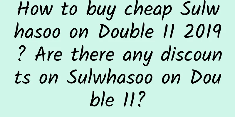 How to buy cheap Sulwhasoo on Double 11 2019? Are there any discounts on Sulwhasoo on Double 11?