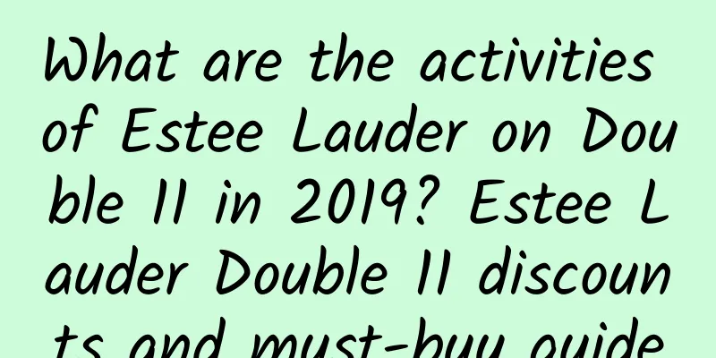 What are the activities of Estee Lauder on Double 11 in 2019? Estee Lauder Double 11 discounts and must-buy guide