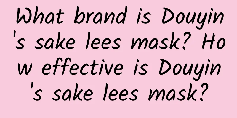 What brand is Douyin's sake lees mask? How effective is Douyin's sake lees mask?