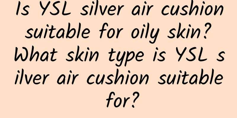 Is YSL silver air cushion suitable for oily skin? What skin type is YSL silver air cushion suitable for?