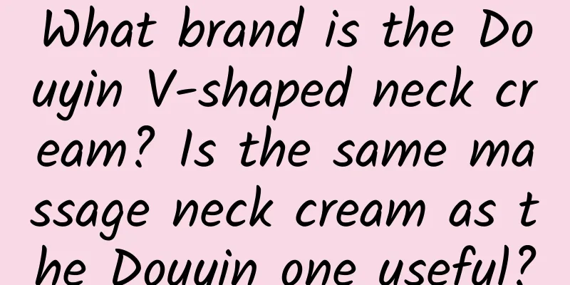 What brand is the Douyin V-shaped neck cream? Is the same massage neck cream as the Douyin one useful?