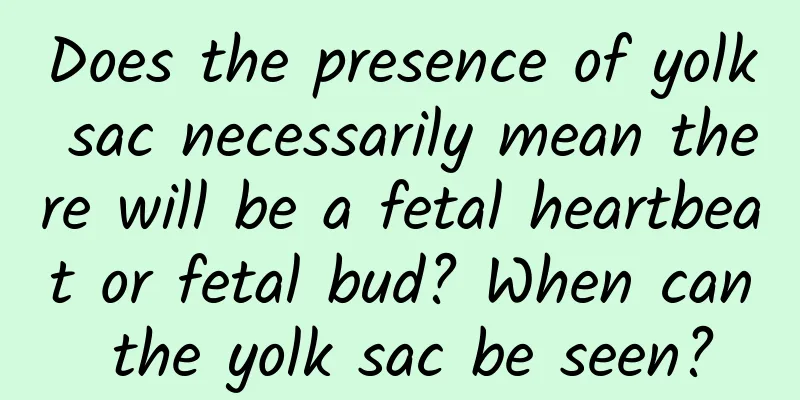 Does the presence of yolk sac necessarily mean there will be a fetal heartbeat or fetal bud? When can the yolk sac be seen?