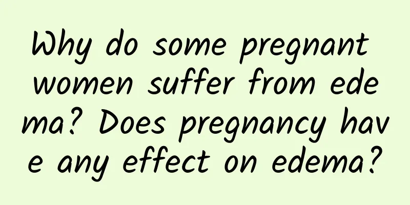 Why do some pregnant women suffer from edema? Does pregnancy have any effect on edema?