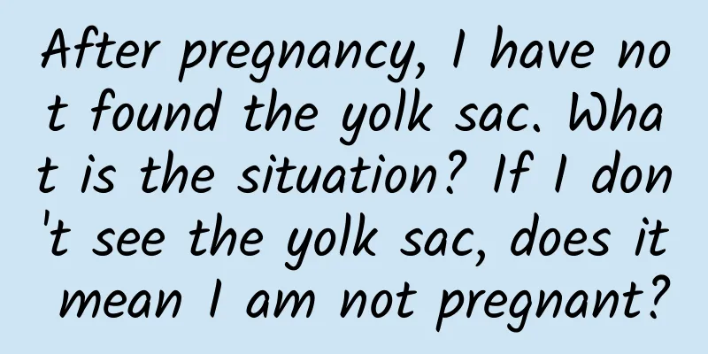 After pregnancy, I have not found the yolk sac. What is the situation? If I don't see the yolk sac, does it mean I am not pregnant?