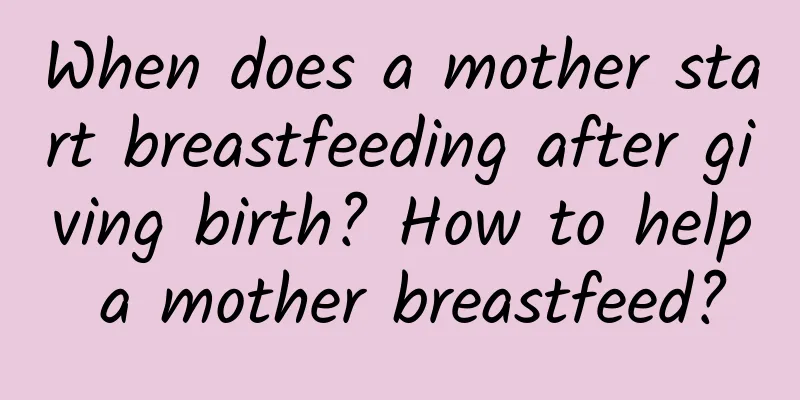When does a mother start breastfeeding after giving birth? How to help a mother breastfeed?