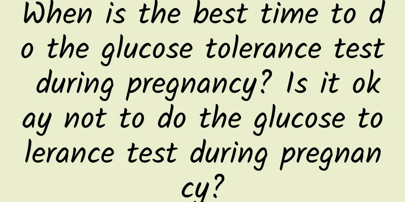 When is the best time to do the glucose tolerance test during pregnancy? Is it okay not to do the glucose tolerance test during pregnancy?
