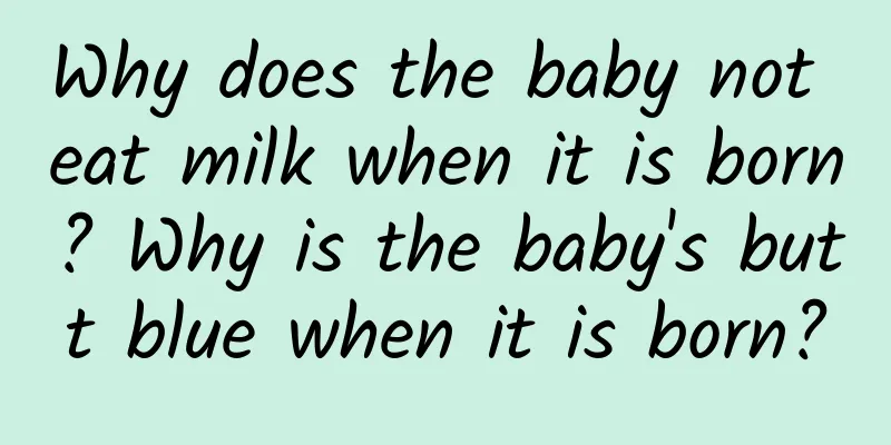Why does the baby not eat milk when it is born? Why is the baby's butt blue when it is born?