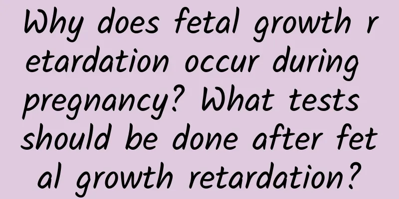 Why does fetal growth retardation occur during pregnancy? What tests should be done after fetal growth retardation?