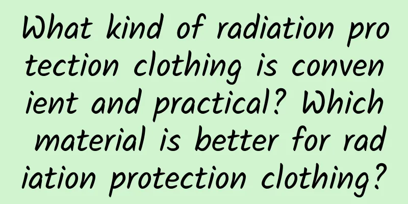 What kind of radiation protection clothing is convenient and practical? Which material is better for radiation protection clothing?
