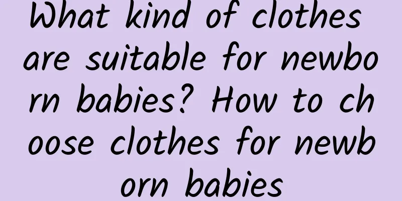 What kind of clothes are suitable for newborn babies? How to choose clothes for newborn babies