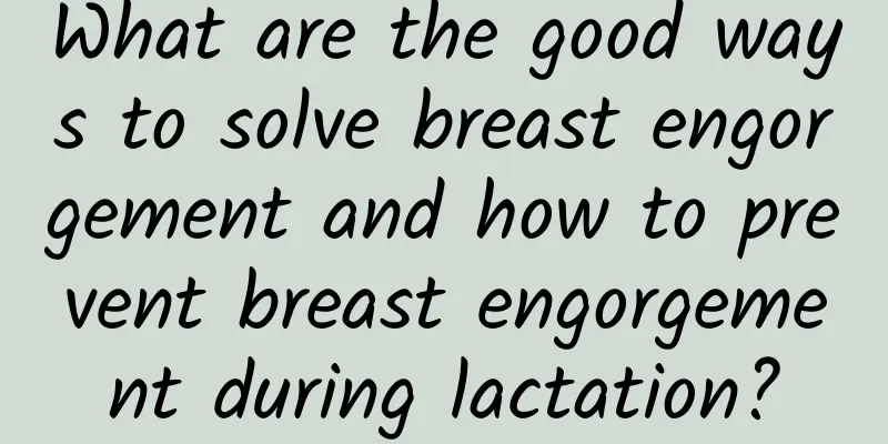 What are the good ways to solve breast engorgement and how to prevent breast engorgement during lactation?