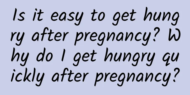 Is it easy to get hungry after pregnancy? Why do I get hungry quickly after pregnancy?