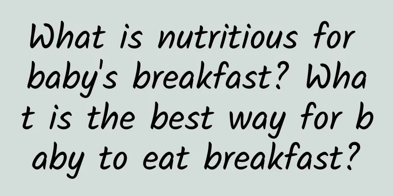 What is nutritious for baby's breakfast? What is the best way for baby to eat breakfast?