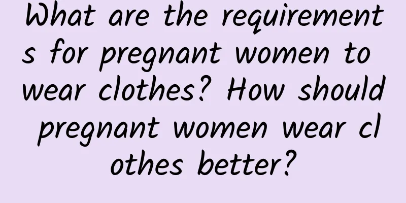 What are the requirements for pregnant women to wear clothes? How should pregnant women wear clothes better?
